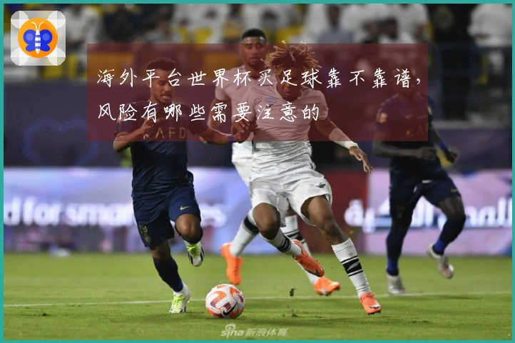 海外平台世界杯买足球靠不靠谱，风险有哪些需要注意的