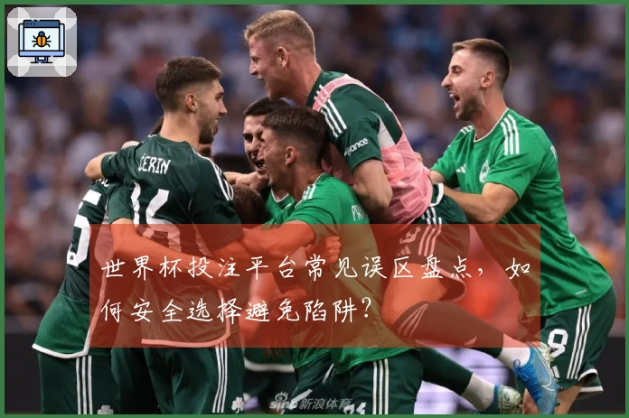 世界杯投注平台常见误区盘点，如何安全选择避免陷阱？