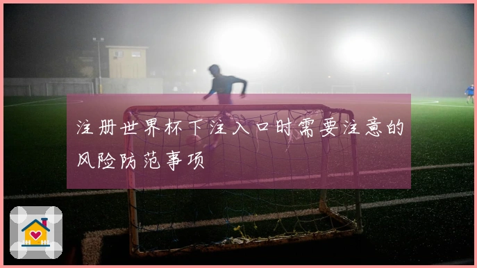 注册世界杯下注入口时需要注意的风险防范事项