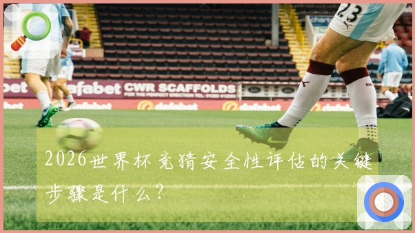2026世界杯竞猜安全性评估的关键步骤是什么？