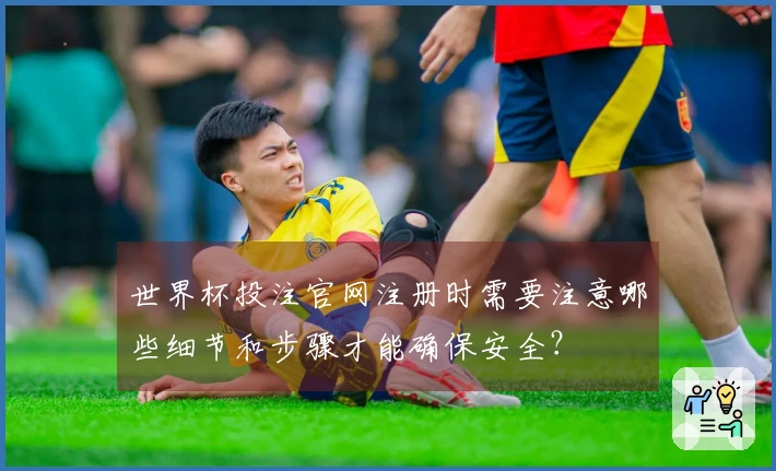 世界杯投注官网注册时需要注意哪些细节和步骤才能确保安全？
