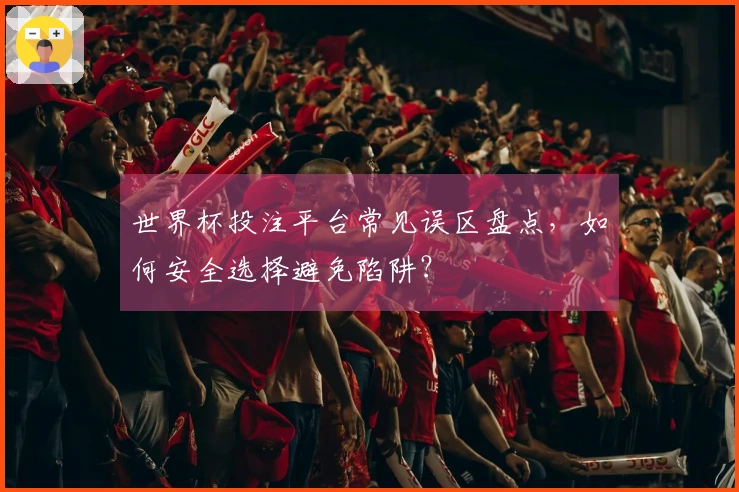 世界杯投注平台常见误区盘点，如何安全选择避免陷阱？