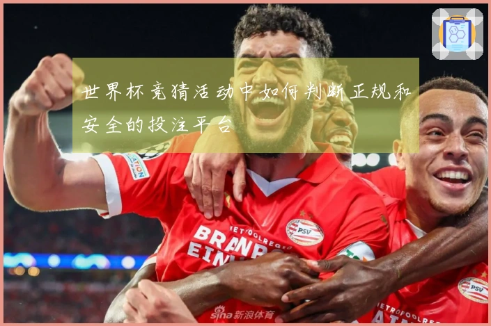 世界杯竞猜活动中如何判断正规和安全的投注平台